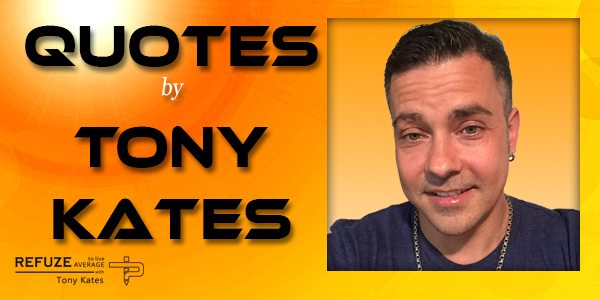 Tony Kates “Quotes” on Life
